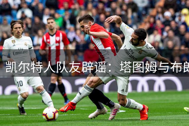 凯尔特人队友辟谣：塔图姆与布朗从未存在私人恩怨